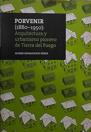 Porvenir ( 1880-1950 ) : Arquitectura y urbanismo pionero de Tierra del Fuego