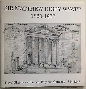 Sir Matthew Digby Wyatt 1820-1877. Travel Sketches in France, Italy and Germany 1844-1846