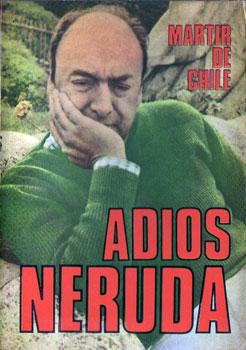 Mártir de Chile: Adiós Neruda. Fulgor, Muerte y Resurrección