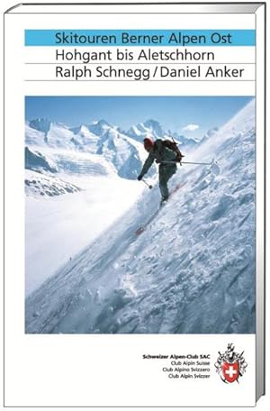 Skitouren Berner Alpen Ost : Hohgant bis Aletschhorn. Ralph Schnegg/Daniel Anker. Schweizer Alpen...