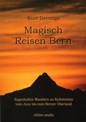 Magisch reisen Bern : sagenhaftes Wandern zu Kultsteinen vom Jura bis zum Berner Oberland.