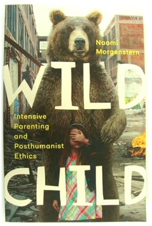 Wild Child: Intensive Parenting and Posthumanist Ethics