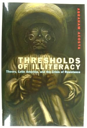 Seller image for Thresholds of Illiteracy: Theory, Latin America, and the Crisis of Resistance for sale by PsychoBabel & Skoob Books