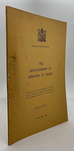 The Advancement of Africans in Trade: The Report of a Committee Appointed by His Excellency The G...