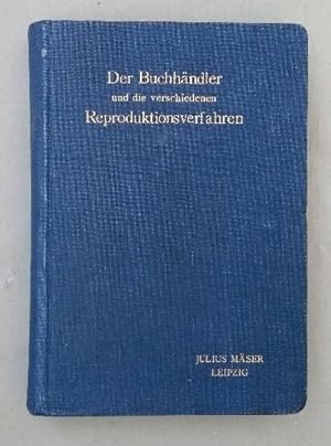 Der Buchhändler und die verschiedenen Reproduktionsverfahren. Ein Leitfaden für Verleger und Sort...