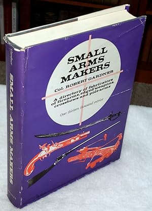 Small Arms Makers: A Directory of Fabricators of Firearms, Edged Weapons, Crossbows and Polearms