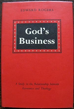 God’s Business. A Study in the Relationship between Economics and Theology by Edward Rogers. 1957...