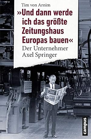 Bild des Verkufers fr Und dann werde ich das grte Zeitungshaus Europas bauen" : der Unternehmer Axel Springer. zum Verkauf von Kunsthandlung Rainer Kirchner