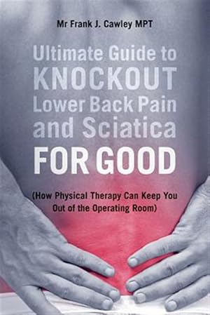 Image du vendeur pour Ultimate Guide to Knockout Lower Back Pain and Sciatica for Good : How Physical Therapy Can Keep You Out of the Operating Room mis en vente par GreatBookPrices