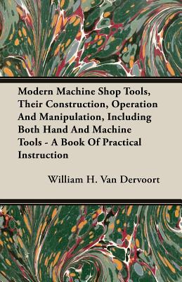 Seller image for Modern Machine Shop Tools, Their Construction, Operation And Manipulation, Including Both Hand And Machine Tools - A Book Of Practical Instruction (Paperback or Softback) for sale by BargainBookStores