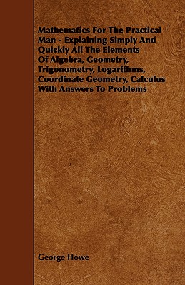 Immagine del venditore per Mathematics for the Practical Man - Explaining Simply and Quickly All the Elements of Algebra, Geometry, Trigonometry, Logarithms, Coordinate Geometry (Paperback or Softback) venduto da BargainBookStores