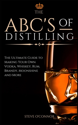 Seller image for The ABC'S of Distilling: The Ultimate Guide to Making Your Own Vodka, Whiskey, Rum, Brandy, Moonshine, and More (Hardback or Cased Book) for sale by BargainBookStores