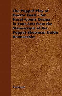 Seller image for The Puppet-Play of Doctor Faust - An Heroi-Comic Drama in Four Acts from the Manuscripts of the Puppet-Showman Guido Bonneschky (Paperback or Softback) for sale by BargainBookStores