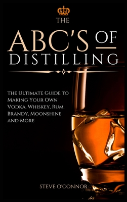 Seller image for The ABC'S of Distilling: The Ultimate Guide to Making Your Own Vodka, Whiskey, Rum, Brandy, Moonshine, and More (Hardback or Cased Book) for sale by BargainBookStores