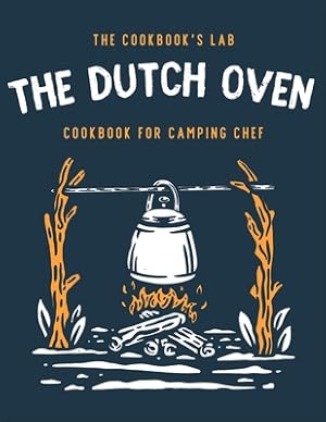 Seller image for The Dutch Oven Cookbook for Camping Chef: Over 300 fun, tasty, and easy to follow Campfire recipes for your outdoors family adventures. Enjoy cooking (Paperback or Softback) for sale by BargainBookStores