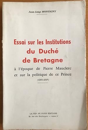 Essai sur les institutions du duché de Bretagne à l'époque de Pierre Mauclerc et sur la politique...