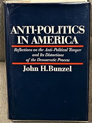 Anti-Politics in America, Reflections on the Anti-Political Temper and Its Distortions of the Dem...