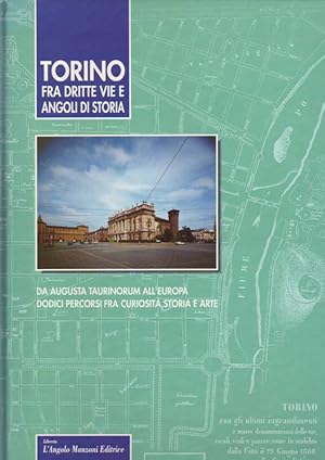 Torino; Fra Dritte Vie e Angoli di Storia; Da Augusta Taurinorum all'Europa Dodici Percorsi fra C...