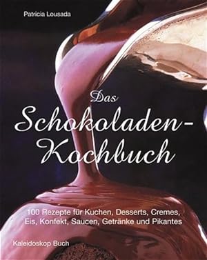 Das Schokoladen-Kochbuch: 100 Rezepte für Kuchen, Desserts, Cremes, Eis, Konfekt, Saucen, Getränk...