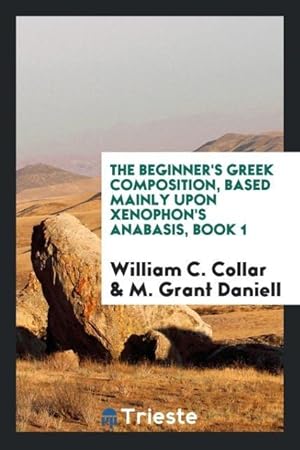 Seller image for The beginner\ s Greek composition, based mainly upon Xenophon\ s Anabasis, Book 1 for sale by moluna