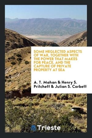 Seller image for Some neglected aspects of war, together with the power that makes for peace, and the capture of private property at sea for sale by moluna