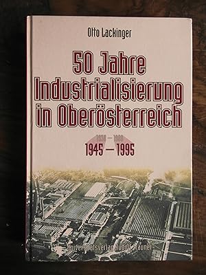 50 Jahre Industrialisierung in Oberösterreich: 1945 - 1995 1938 - 1988 / 1945 - 1995