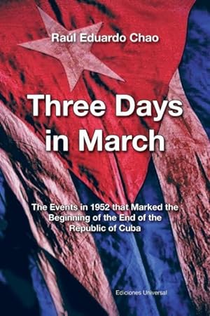Bild des Verkufers fr THREE DAYS IN MARCH. THE EVENTS IN 1952 THAT MARKED THE BEGINNING OF THE END OF THE REPUBLIC OF CUBA zum Verkauf von moluna