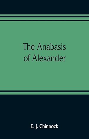 Seller image for The Anabasis of Alexander or, The history of the wars and conquests of Alexander the Great. Literally translated, with a commentary, from the Greek of Arrian, the Nicomedian for sale by moluna