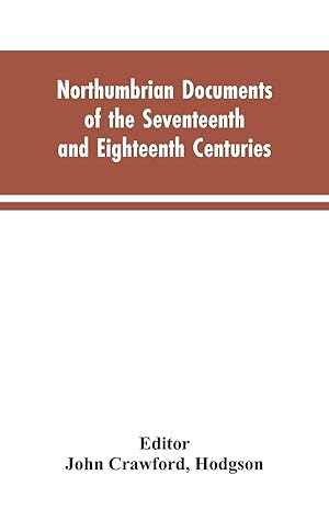 Seller image for Northumbrian documents of the seventeenth and eighteenth centuries, comprising the register of the estates of Roman Catholics in Northumberland and the corespondence of Miles Stapylton for sale by moluna