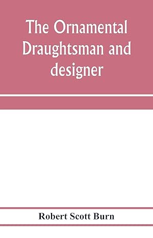 Seller image for The ornamental draughtsman and designer being a series of practical instructions and examples of freehand drawing in outline and from the round, examples of design in the various styles of ornament adapted to practice together with a series of practical for sale by moluna