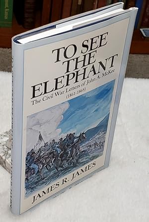 To See the Elephant: The Civil War Letters of John A. McKee (1861-1865)
