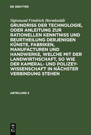 Bild des Verkufers fr Sigismund Friedrich Hermbstdt: Grundriss der Technologie, oder Anleitung zur rationellen Kenntni und Beurtheilung derjenigen Knste, Fabriken, Manufacturen und Handwerke, welche mit der Landwirthschaft, so wie der Kameral- und Polizey-Wissenschaft in nchster Verbindung stehen. Abteilung 2 zum Verkauf von AHA-BUCH GmbH