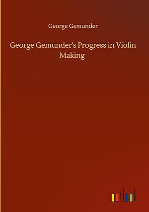 Bild des Verkufers fr George Gemunder\ s Progress in Violin Making zum Verkauf von moluna