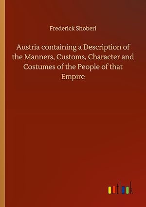 Seller image for Austria containing a Description of the Manners, Customs, Character and Costumes of the People of that Empire for sale by moluna