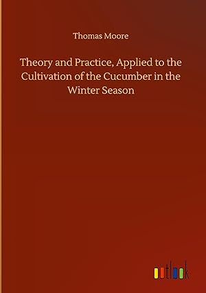 Seller image for Theory and Practice, Applied to the Cultivation of the Cucumber in the Winter Season for sale by moluna