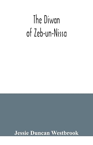 Seller image for The Diwan of Zeb-un-Nissa, the first fifty ghazals rendered from the Persian by Magan Lal and Jessie Duncan Westbrook, with an introduction and notes for sale by moluna