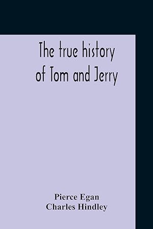 Seller image for The True History Of Tom And Jerry Or, The Day And Night Scenes, Of Life In London, From The Start To The Finish. With A Key To The Persons And Places, Together With A Vocabulary And Glossary Of The Flash And Slang Terms, Occuring In The Course Of The Wor for sale by moluna