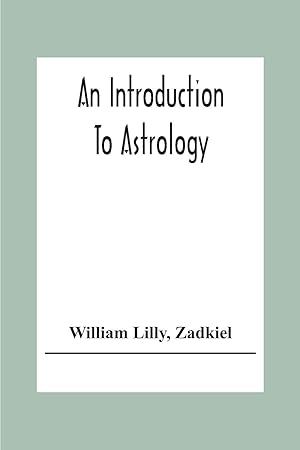 Image du vendeur pour An Introduction To Astrology With Numerous Emendations, Adapted To The Improved State Of The Science In The Present Day A Grammar Of Astrology, And Tables For Calculating Nativities. mis en vente par moluna