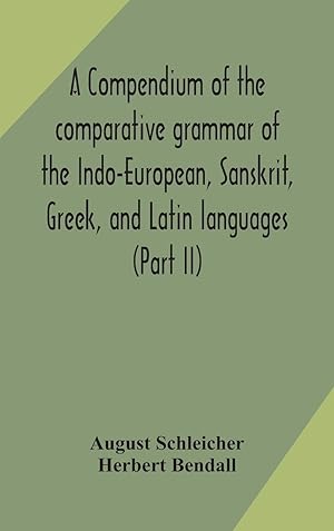 Imagen del vendedor de A compendium of the comparative grammar of the Indo-European, Sanskrit, Greek, and Latin languages (Part II) a la venta por moluna