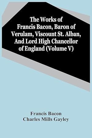 Seller image for The Works Of Francis Bacon, Baron Of Verulam, Viscount St. Alban, And Lord High Chancellor Of England (Volume V) for sale by moluna