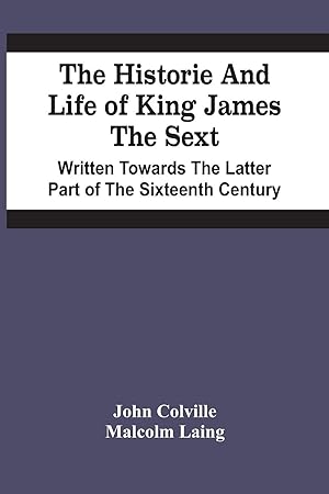 Seller image for The Historie And Life Of King James The Sext. Written Towards The Latter Part Of The Sixteenth Century for sale by moluna