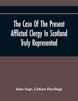 Imagen del vendedor de The Case Of The Present Afflicted Clergy In Scotland Truly Represented. To Which Is Added For Probation, The Attestation Of Many Unexceptionable Witnesses To Every Particular, And All The Publick Acts And Proclamations Of The Convention And Parliament Rel a la venta por moluna