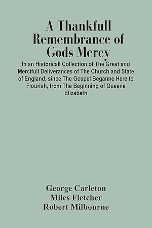 Image du vendeur pour A Thankfull Remembrance Of Gods Mercy. In An Historicall Collection Of The Great And Mercifull Deliverances Of The Church And State Of England, Since The Gospel Beganne Here To Flourish, From The Beginning Of Queene Elizabeth mis en vente par moluna