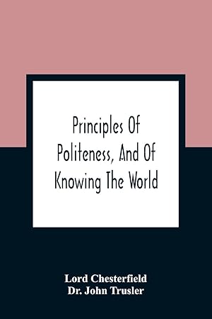 Immagine del venditore per Principles Of Politeness, And Of Knowing The World Containing Every Instruction Necessary To Complete The Gentleman And Man Of Fashion, To Teach Him A Knowledge Of Life And Snake Him Well Received In All Companies. For The Improvement Of Youth Txt Not B venduto da moluna