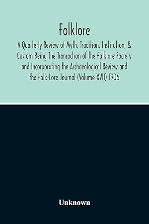 Seller image for Folklore A Quarterly Review Of Myth, Tradition, Institution, & Custom Being The Transaction Of The Folklore Society And Incorporating The Archaeological Review And The Folk-Lore Journal (Volume Xvii) 1906 for sale by moluna