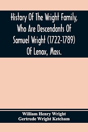 Seller image for History Of The Wright Family, Who Are Descendants Of Samuel Wright (1722-1789) Of Lenox, Mass., With Lineage Back To Thomas Wright (1610-1670) Of Wetherfield, Conn., (Emigrated 1640), Showing A Direct Line To John Wright, Lord Of Kelvedon Hall, Essex, Eng for sale by moluna
