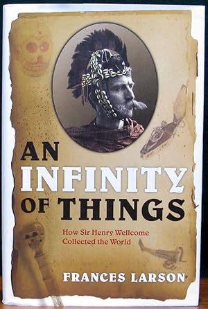 Seller image for AN INFINITY OF THINGS. How Sir Henry Wellcome Collected the World. for sale by The Antique Bookshop & Curios (ANZAAB)