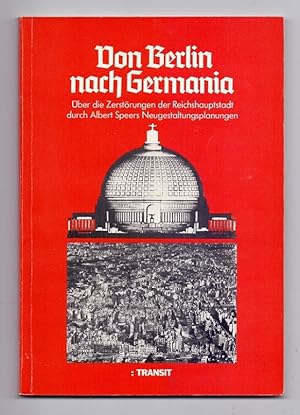 Von Berlin nach Germania. Über die Zerstörungen der Reichshauptstadt durch Albert Speers Neugesta...