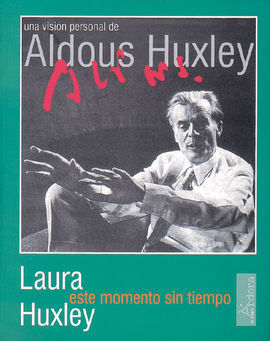 ESTE MOMENTO SIN TIEMPO : UNA VISIÓN PERSONAL DE ALDOUS HUXLEY