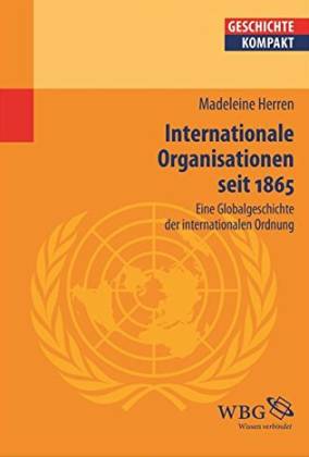 Internationale Organisationen seit 1865. Eine Globalgeschichte der internationalen Ordnung